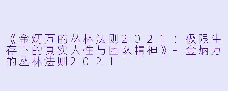 《金炳万的丛林法则2021：极限生存下的真实人性与团队精神》-金炳万的丛林法则2021