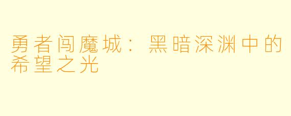 勇者闯魔城：黑暗深渊中的希望之光