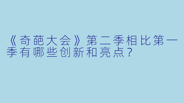 《奇葩大会》第二季相比第一季有哪些创新和亮点？