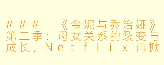 ###
《金妮与乔治娅》第二季：母女关系的裂变与成长，Netflix再掀家庭伦理剧热潮

###