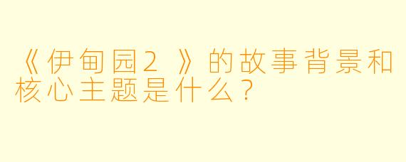 《伊甸园2》的故事背景和核心主题是什么？