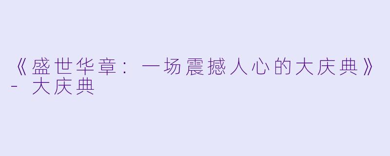 《盛世华章：一场震撼人心的大庆典》-大庆典