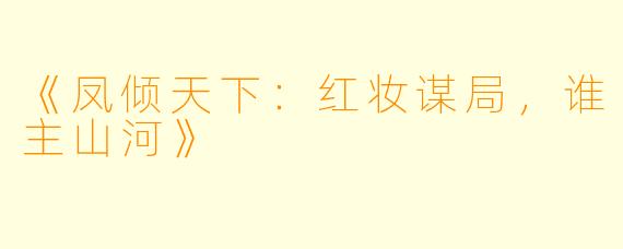 《凤倾天下：红妆谋局，谁主山河》