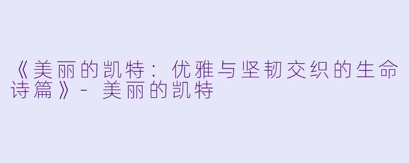 《美丽的凯特：优雅与坚韧交织的生命诗篇》-美丽的凯特