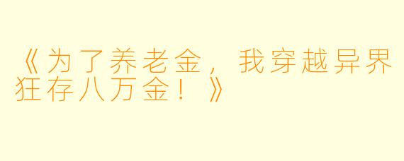 《为了养老金，我穿越异界狂存八万金！》