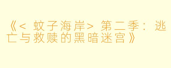《<蚊子海岸>第二季：逃亡与救赎的黑暗迷宫》