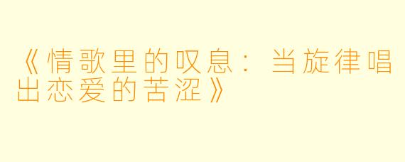 《情歌里的叹息：当旋律唱出恋爱的苦涩》