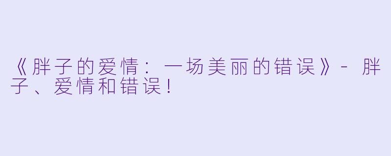 《胖子的爱情：一场美丽的错误》-胖子、爱情和错误！