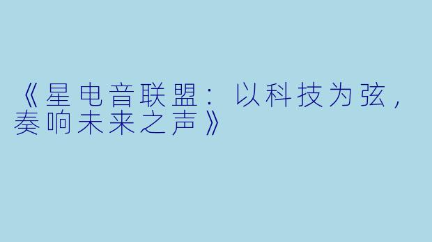 《星电音联盟：以科技为弦，奏响未来之声》