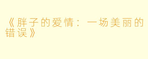 《胖子的爱情：一场美丽的错误》