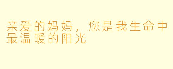 亲爱的妈妈，您是我生命中最温暖的阳光