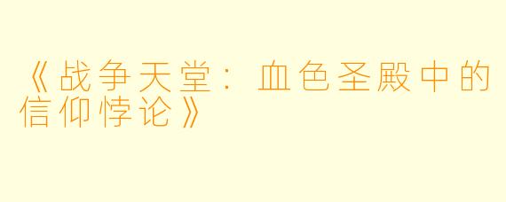《战争天堂：血色圣殿中的信仰悖论》