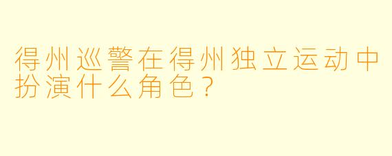 得州巡警在得州独立运动中扮演什么角色？