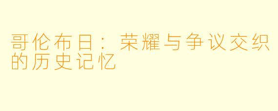 哥伦布日：荣耀与争议交织的历史记忆
