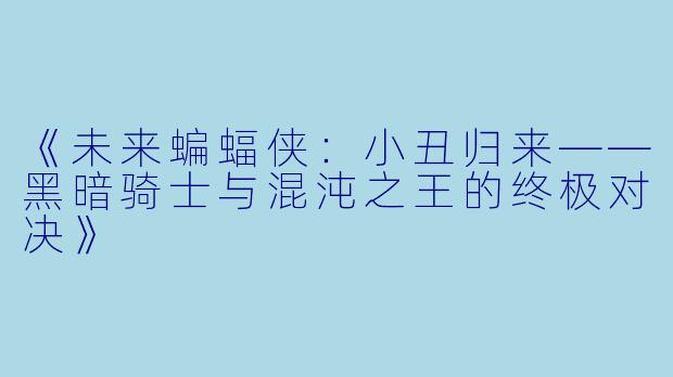 《未来蝙蝠侠：小丑归来——黑暗骑士与混沌之王的终极对决》