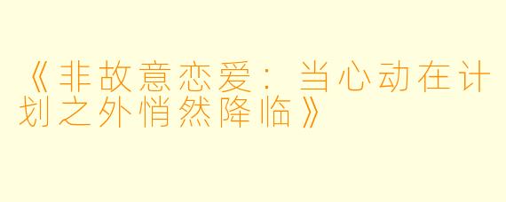 《非故意恋爱：当心动在计划之外悄然降临》