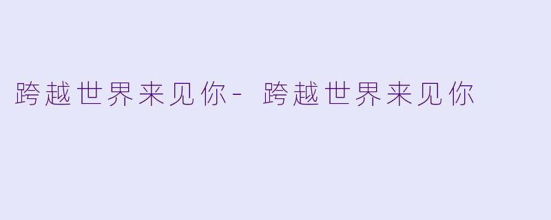 跨越世界来见你-跨越世界来见你