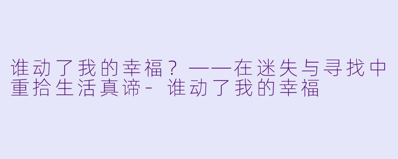 谁动了我的幸福？——在迷失与寻找中重拾生活真谛-谁动了我的幸福