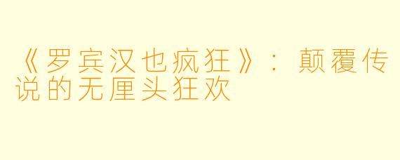 《罗宾汉也疯狂》：颠覆传说的无厘头狂欢