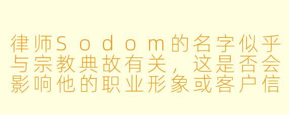 律师Sodom的名字似乎与宗教典故有关，这是否会影响他的职业形象或客户信任？