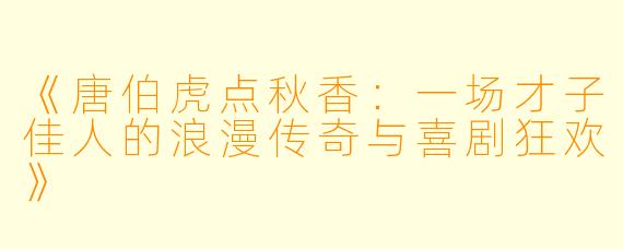 《唐伯虎点秋香：一场才子佳人的浪漫传奇与喜剧狂欢》