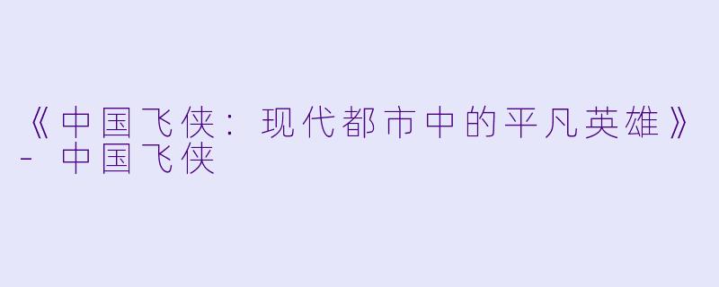 《中国飞侠：现代都市中的平凡英雄》-中国飞侠