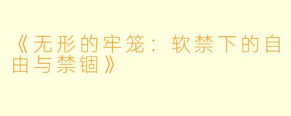 《无形的牢笼：软禁下的自由与禁锢》