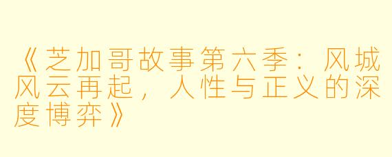 《芝加哥故事第六季：风城风云再起，人性与正义的深度博弈》