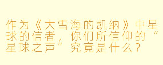 作为《大雪海的凯纳》中星球的信者，你们所信仰的“星球之声”究竟是什么？