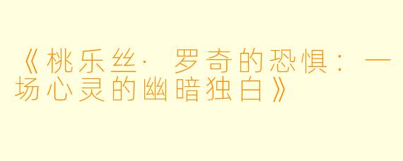 《桃乐丝·罗奇的恐惧：一场心灵的幽暗独白》