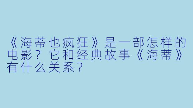 《海蒂也疯狂》是一部怎样的电影？它和经典故事《海蒂》有什么关系？
