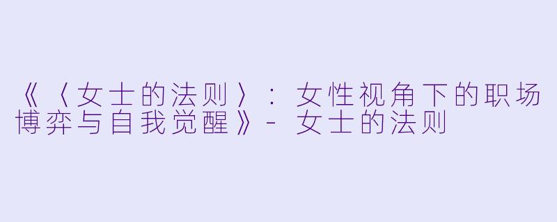《〈女士的法则〉：女性视角下的职场博弈与自我觉醒》-女士的法则