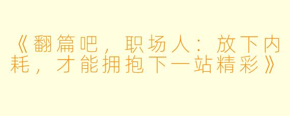 《翻篇吧，职场人：放下内耗，才能拥抱下一站精彩》