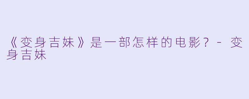 《变身吉妹》是一部怎样的电影？-变身吉妹
