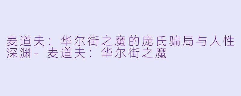 麦道夫：华尔街之魔的庞氏骗局与人性深渊-麦道夫：华尔街之魔
