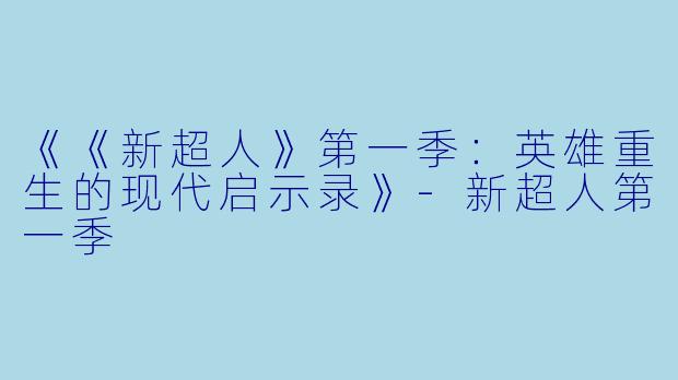 《《新超人》第一季：英雄重生的现代启示录》-新超人第一季