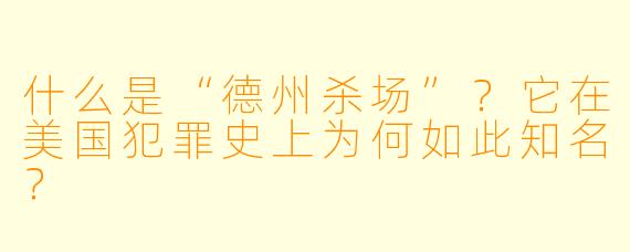 什么是“德州杀场”？它在美国犯罪史上为何如此知名？