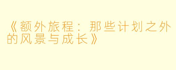 《额外旅程：那些计划之外的风景与成长》
