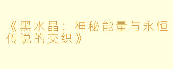 《黑水晶：神秘能量与永恒传说的交织》