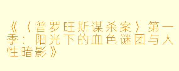《〈普罗旺斯谋杀案〉第一季：阳光下的血色谜团与人性暗影》