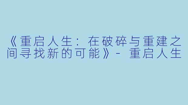 《重启人生：在破碎与重建之间寻找新的可能》-重启人生