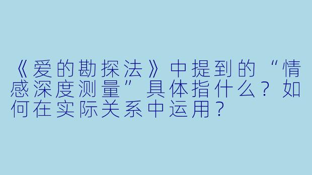 《爱的勘探法》中提到的“情感深度测量”具体指什么?如何在实际关系中运用?
