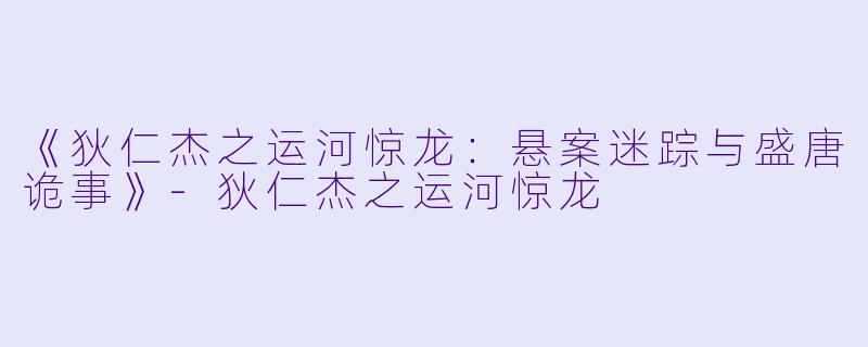 《狄仁杰之运河惊龙：悬案迷踪与盛唐诡事》-狄仁杰之运河惊龙