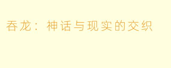 吞龙：神话与现实的交织
