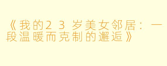 《我的23岁美女邻居：一段温暖而克制的邂逅》