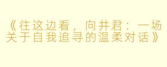 《往这边看，向井君：一场关于自我追寻的温柔对话》