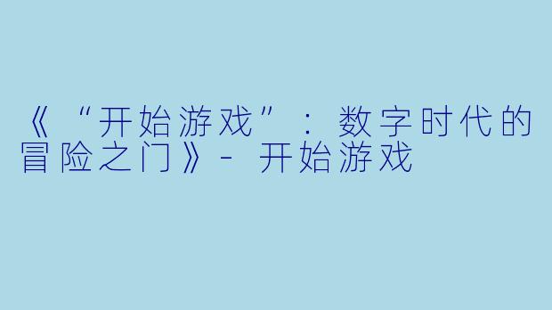 《“开始游戏”：数字时代的冒险之门》-开始游戏