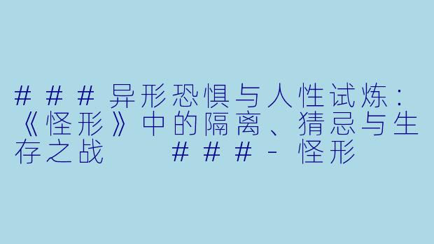 ###异形恐惧与人性试炼：《怪形》中的隔离、猜忌与生存之战

###-怪形
