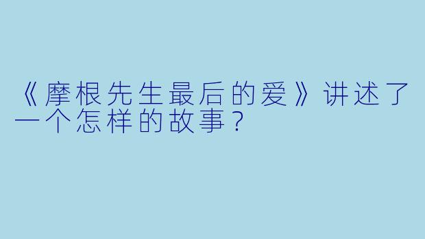 《摩根先生最后的爱》讲述了一个怎样的故事？