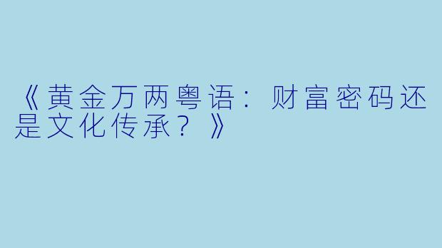 《黄金万两粤语：财富密码还是文化传承？》